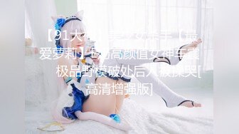 【91大神】美少女杀手【最爱萝莉】E奶高颜值女神车震❤️极品野模破处后入被操哭[高清增强版]