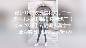 最新10月收费福利⑥，二十多厘米大屌PUA白皮猪炮王【bwc2022】专搞国人留学生，亚裔美眉，目标百人斩 (2)