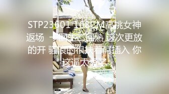 STP23601 168CM高挑女神返场  一回生二回熟 这次更放的开 骚浪的很扶着屌插入 你这逼太紧了