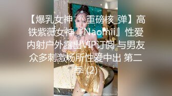 【爆乳女神❤️重磅核_弹】高铁紫薇女神『Naomii』性爱内射户外露出VIP订阅 与男友众多刺激场所性爱中出 第二季 (2)