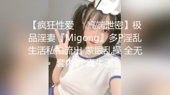 【疯狂性爱❤️高端泄密】极品淫妻『Migong』多P淫乱生活私拍流出 蒙眼乱操 全无套内射 真牛逼