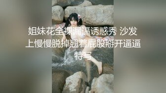 姐妹花全裸漏逼诱惑秀 沙发上慢慢脱掉翘着屁股掰开逼逼特写