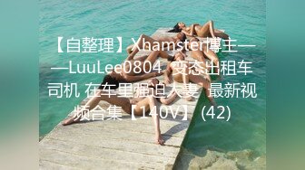 【自整理】Xhamster博主——LuuLee0804  变态出租车司机 在车里强迫人妻  最新视频合集【140V】 (42)