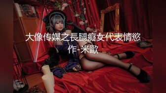 大像传媒之長腿癡女代表情慾作-米歐