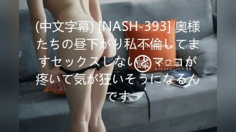 (中文字幕) [NASH-393] 奥様たちの昼下がり私不倫してますセックスしないとマ○コが疼いて気が狂いそうになるんです