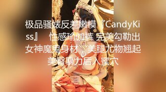 极品骚婊反差嫩模『CandyKiss』✿性感瑜伽裤 完美勾勒出女神魔鬼身材，美腿尤物翘起美臀暴力后入蜜穴