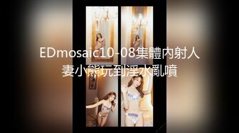 EDmosaic10-08集體內射人妻小熊玩到淫水亂噴