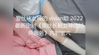 爱丝袜女神的 vivian姐 2022最新定制《黑丝长靴女神的特殊服务》内射蜜穴