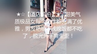 ❤️“爸爸艹我使劲肏我”对话淫荡，调教大神用语言用肉棒把露脸反差美女调教成淫娃，母狗属性拉满，如痴如醉的享受着