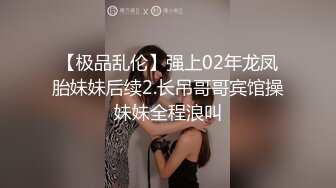 【极品乱伦】强上02年龙凤胎妹妹后续2.长吊哥哥宾馆操妹妹全程浪叫