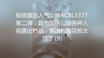 极限露出人气女神ACBL3377第二弹，超市饭店公园各种人前露出野战，露出界天花板太顶了 (9)