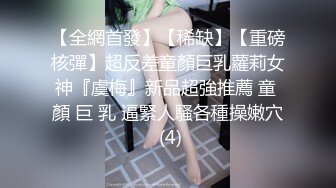 【全網首發】【稀缺】【重磅核彈】超反差童顏巨乳蘿莉女神『虞梅』新品超強推薦 童 顏 巨 乳 逼緊人騷各種操嫩穴 (4)