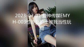  2023-03-01 爱神传媒EMYH-003性感女护士被我当性玩物