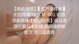 【新片速遞】▌国产里程碑 ▌扣扣传媒 QQCM-001 初遇邻家妹妹【前田由美】极品香甜可爱日本女优 高颜值鲜嫩美穴 进口逼真香