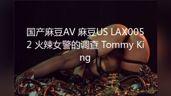 国产麻豆AV 麻豆US LAX0052 火辣女警的调查 Tommy King