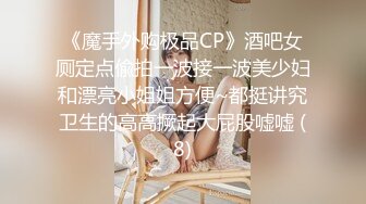 《魔手外购极品CP》酒吧女厕定点偸拍一波接一波美少妇和漂亮小姐姐方便~都挺讲究卫生的高高撅起大屁股嘘嘘 (8)