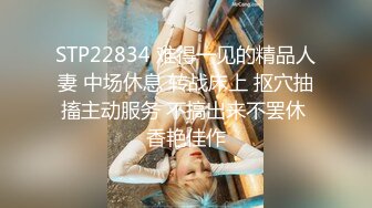 STP22834 难得一见的精品人妻 中场休息 转战床上 抠穴抽搐主动服务 不搞出来不罢休 香艳佳作