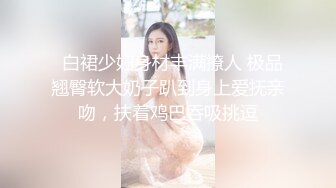   白裙少妇身材丰满撩人 极品翘臀软大奶子趴到身上爱抚亲吻，扶着鸡巴吞吸挑逗