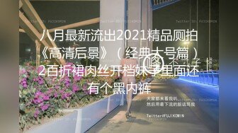 八月最新流出2021精品厕拍《高清后景》（经典大号篇）2百折裙肉丝开档妹子里面还有个黑内裤