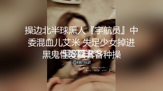 操边北半球黑人『宇航员』中委混血儿艾米 失足少女掉进黑鬼性爱圈套各种操