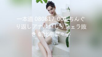 一本道 080817_001 ちんぐり返しアナルいじりフェラ抜き 朝比奈菜々子