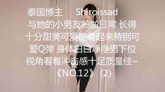 泰国博主❤️Shiroissad❤️✌与她的小男友啪啪日常 长得十分甜美可爱胸看起来特别可爱Q弹 身体白白净净男下位视角看着冲击感十足质量佳~《NO.12》 (2)