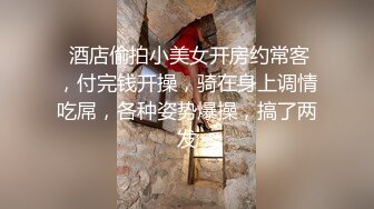  酒店偷拍小美女开房约常客，付完钱开操，骑在身上调情吃屌，各种姿势爆操，搞了两发