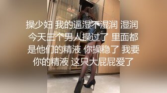 操少妇 我的逼湿不湿润 湿润 今天三个男人操过了 里面都是他们的精液 你操稳了 我要你的精液 这只大屁屁爱了