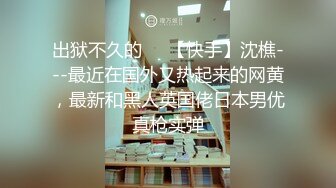 出狱不久的❤️【快手】沈樵---最近在国外又热起来的网黄，最新和黑人英国佬日本男优真枪实弹