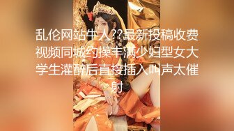 乱伦网站牛人??最新投稿收费视频同城约操丰满少妇型女大学生灌醉后直接插入叫声太催射