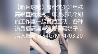 【新片速遞】露脸美少妇丝袜高跟直播大秀，床上好几个妞的工作室一起直播互动，各种道具插逼淫声荡语玩骚奶子，后入爆草[3.54G/MP4/03:20:53]