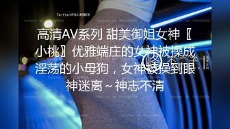 高清AV系列 甜美御姐女神〖小桃〗优雅端庄的女神被操成淫荡的小母狗，女神被操到眼神迷离～神志不清