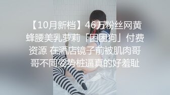 【10月新档】46万粉丝网黄蜂腰美乳萝莉「困困狗」付费资源 在酒店镜子前被肌肉哥哥不同姿势桩逼真的好羞耻