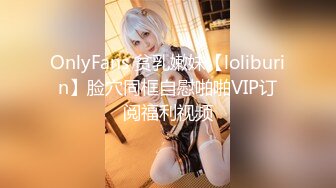 OnlyFans 贫乳嫩妹【loliburin】脸穴同框自慰啪啪VIP订阅福利视频