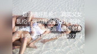 ❤️超顶通奸乱伦❤️真实父女乱伦，强迫睡觉的女儿 各种骚话强迫女儿操逼，最后射身上！突破世俗的枷锁精彩对白