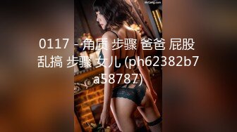 0117 - 角质 步骤 爸爸 屁股 乱搞 步骤 女儿 (ph62382b7a58787)