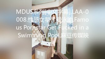 MDUS系列[中文字幕].LAA-0008.性感女星性爱泳池.Famous Pornstar Get Fucked in a Swimming Pool.麻豆传媒映画