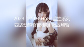 2023-12-04 Hotel监控系列四战动感臀部御姐 激战翘臀