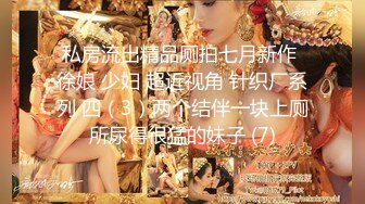 私房流出精品厕拍七月新作 徐娘 少妇 超近视角 针织厂系列 四（3）两个结伴一块上厕所尿得很猛的妹子 (7)