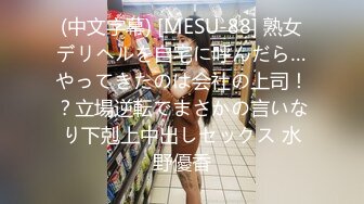 (中文字幕) [MESU-88] 熟女デリヘルを自宅に呼んだら…やってきたのは会社の上司！？立場逆転でまさかの言いなり下剋上中出しセックス 水野優香