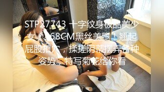 STP27743 十字纹身极品美少女！168CM黑丝美腿！翘起屁股扣穴，揉搓阴蒂摆弄各种姿势，特写菊花给你看