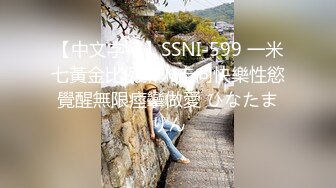 【中文字幕】SSNI-599 一米七黃金比例新人走向快樂性慾覺醒無限痙攣做愛 ひなたまりん