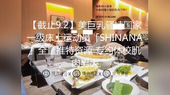 【截止9.2】美巨乳骚婊国家一级床上运动员「SHINANA」全量推特资源 专约体校肌肉男大