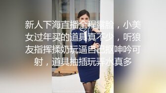 新人下海直播全程露脸，小美女过年买的道具真不少，听狼友指挥揉奶玩逼自己抠呻吟可射，道具抽插玩弄水真多