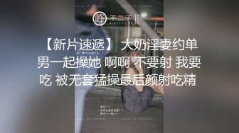 【新片速遞】 大奶淫妻约单男一起操她 啊啊 不要射 我要吃 被无套猛操最后颜射吃精 