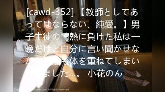 [cawd-352] 【教師としてあってはならない、純愛。】男子生徒の情熱に負けた私は一晩だけと自分に言い聞かせながら何度も体を重ねてしまいました…。 小花のん