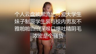 个人云盘被黑流出可爱大学生妹子制服学生装与校内男友不雅啪啪自拍深喉口爆吐精阴毛浓密是个骚货