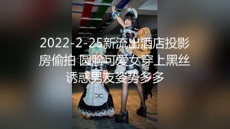 2022-2-25新流出酒店投影房偷拍 圆脸可爱女穿上黑丝诱惑男友姿势多多