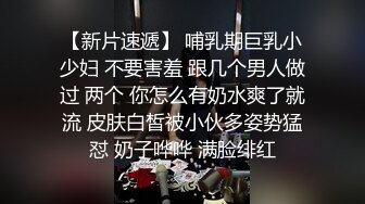 【新片速遞】 哺乳期巨乳小少妇 不要害羞 跟几个男人做过 两个 你怎么有奶水爽了就流 皮肤白皙被小伙多姿势猛怼 奶子哗哗 满脸绯红