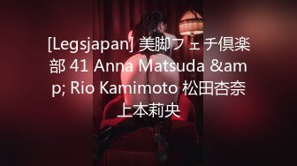 [Legsjapan] 美脚フェチ倶楽部 41 Anna Matsuda &amp; Rio Kamimoto 松田杏奈上本莉央